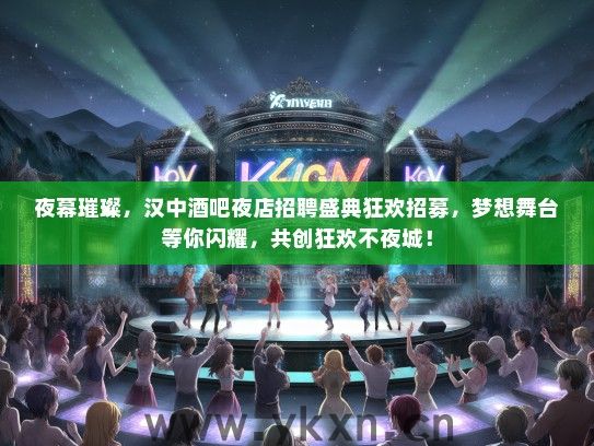 夜幕璀璨，汉中酒吧夜店招聘盛典狂欢招募，梦想舞台等你闪耀，共创狂欢不夜城！